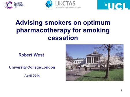 1 Advising smokers on optimum pharmacotherapy for smoking cessation University College London April 2014 Robert West.