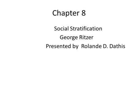 Chapter 8 Social Stratification George Ritzer Presented by Rolande D. Dathis.
