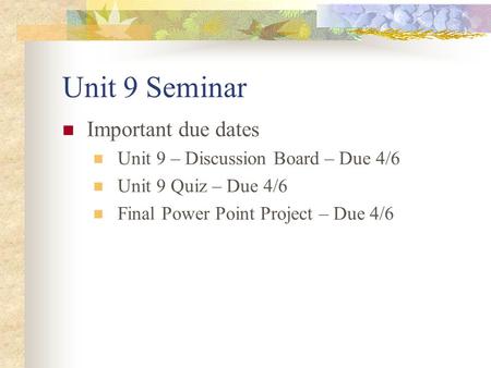 Unit 9 Seminar Important due dates Unit 9 – Discussion Board – Due 4/6 Unit 9 Quiz – Due 4/6 Final Power Point Project – Due 4/6.