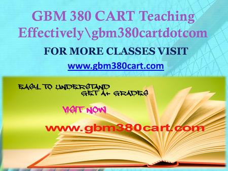 GBM 380 CART Teaching Effectively\gbm380cartdotcom FOR MORE CLASSES VISIT www.gbm380cart.com.