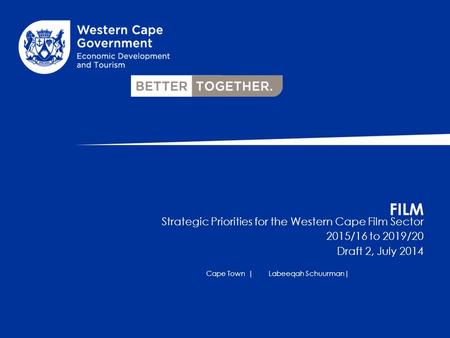 FILM Strategic Priorities for the Western Cape Film Sector 2015/16 to 2019/20 Draft 2, July 2014 Cape Town |Labeeqah Schuurman|
