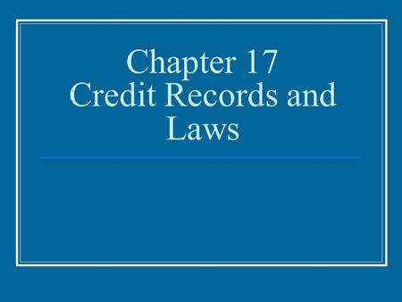 Chapter 17 Credit Records and Laws. Credit Records and Laws Establishing Good Credit Credit Records Creditworthiness Getting Started With Credit Credit.