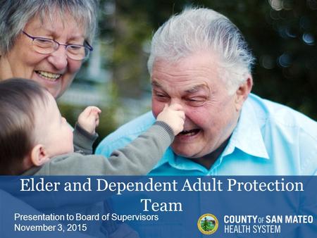 Elder and Dependent Adult Protection Team Presentation to Board of Supervisors November 3, 2015.