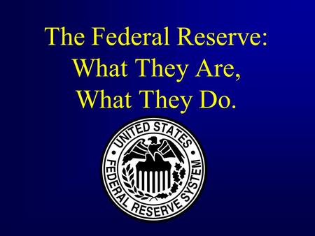 The Federal Reserve: What They Are, What They Do..