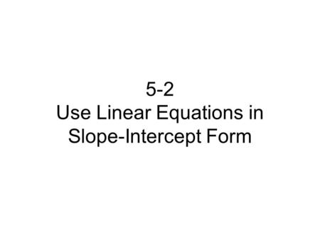 5-2 Use Linear Equations in Slope-Intercept Form.