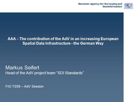 Bavarian Agency for Surveying and Geoinformation AAA - The contribution of the AdV in an increasing European Spatial Data Infrastructure - the German Way.