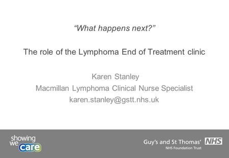 “What happens next?” The role of the Lymphoma End of Treatment clinic Karen Stanley Macmillan Lymphoma Clinical Nurse Specialist