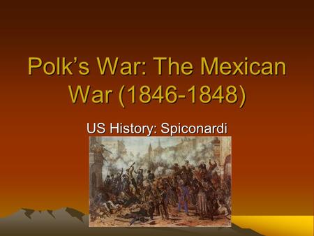 Polk’s War: The Mexican War (1846-1848) US History: Spiconardi.
