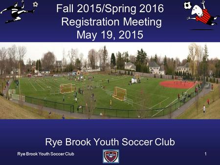 Rye Brook Youth Soccer Club1 Fall 2015/Spring 2016 Registration Meeting May 19, 2015 Rye Brook Youth Soccer Club.