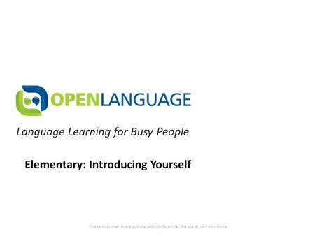 Language Learning for Busy People These documents are private and confidential. Please do not distribute.. Elementary: Introducing Yourself.