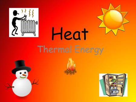 Heat Thermal Energy.