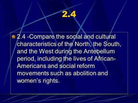 2.4 2.4 -Compare the social and cultural characteristics of the North, the South, and the West during the Antebellum period, including the lives of African-