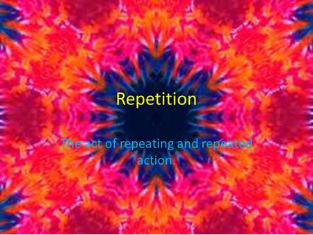 Repetition The act of repeating and repeated action.