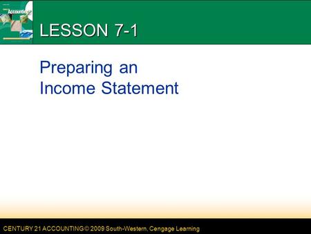 CENTURY 21 ACCOUNTING © 2009 South-Western, Cengage Learning LESSON 7-1 Preparing an Income Statement.