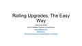 Rolling Upgrades, The Easy Way Argenis Fernandez Senior Database Engineer,