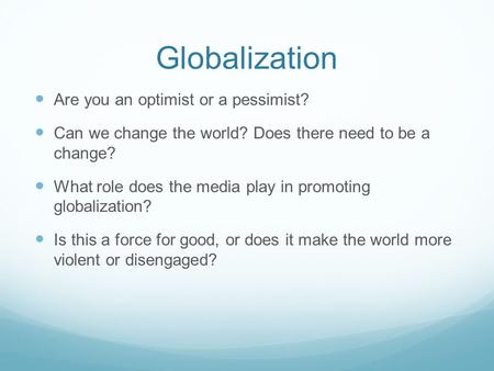 Globalization Are you an optimist or a pessimist? Can we change the world? Does there need to be a change? What role does the media play in promoting globalization?