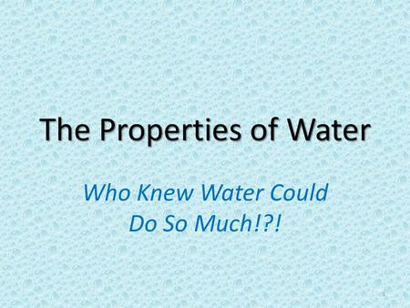The Properties of Water Who Knew Water Could Do So Much!?! 1.