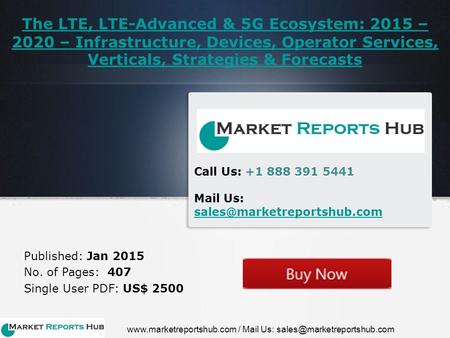 The LTE, LTE-Advanced & 5G Ecosystem: 2015 – 2020 – Infrastructure, Devices, Operator Services, Verticals, Strategies & Forecasts Published: Jan 2015 No.