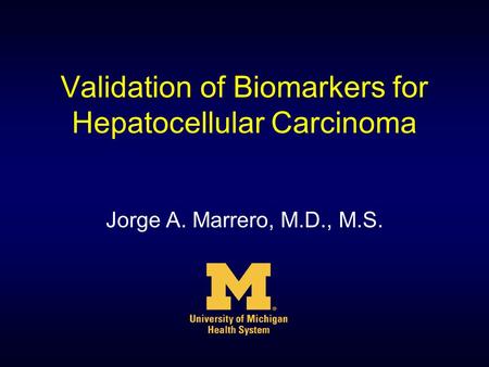 Validation of Biomarkers for Hepatocellular Carcinoma Jorge A. Marrero, M.D., M.S.