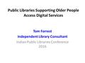 Public Libraries Supporting Older People Access Digital Services Tom Forrest Independent Library Consultant Indian Public Libraries Conference 2016.