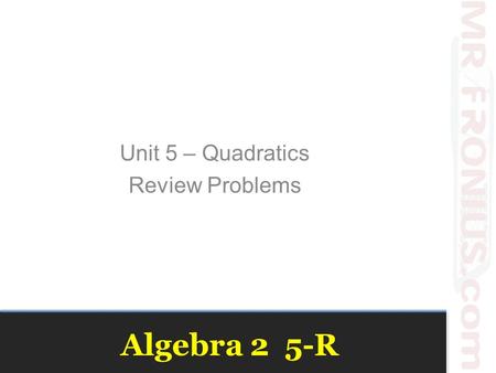 Algebra 2 5-R Unit 5 – Quadratics Review Problems.