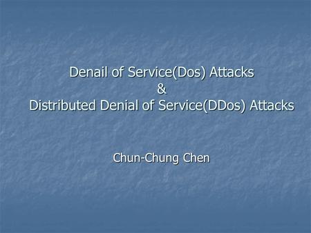 Denail of Service(Dos) Attacks & Distributed Denial of Service(DDos) Attacks Chun-Chung Chen.