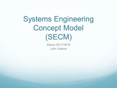 Systems Engineering Concept Model (SECM) Status 03/17/2016 John Watson.