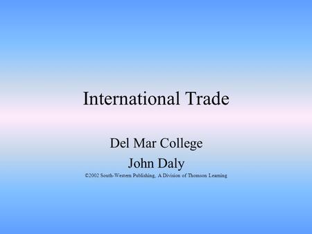 International Trade Del Mar College John Daly ©2002 South-Western Publishing, A Division of Thomson Learning.