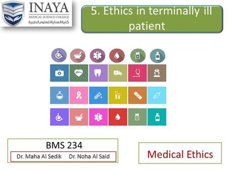 5. Ethics in terminally ill patient BMS 234 Dr. Maha Al Sedik Dr. Noha Al Said Medical Ethics.