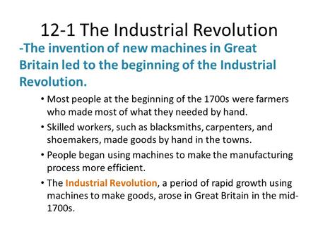 12-1 The Industrial Revolution -The invention of new machines in Great Britain led to the beginning of the Industrial Revolution. Most people at the beginning.