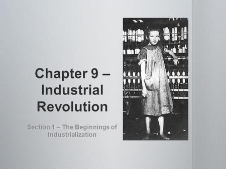 Section 1 – The Beginnings of Industrialization. Main Idea- Industrial Revolution started in England and then spread to other countries. Why It Matters.