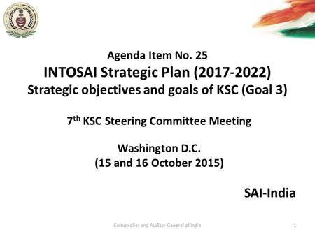 Agenda Item No. 25 INTOSAI Strategic Plan (2017-2022) Strategic objectives and goals of KSC (Goal 3) SAI-India Comptroller and Auditor General of India1.