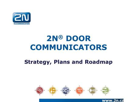 2N ® DOOR COMMUNICATORS Strategy, Plans and Roadmap www.2n.cz.