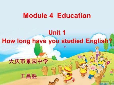 Module 4 Education Unit 1 How long have you studied English? 大庆市景园中学 王昌胜.