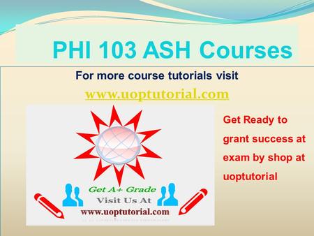 PHI 103 ASH Courses For more course tutorials visit www.uoptutorial.com Get Ready to grant success at exam by shop at uoptutorial.