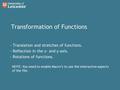 Transformation of Functions - Translation and stretches of functions. - Reflection in the x- and y-axis. - Rotations of functions. NOTE: You need to enable.