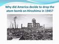 Why did America decide to drop the atom bomb on Hiroshima in 1945?