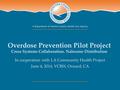 Overdose Prevention Pilot Project Cross Systems Collaboration. Naloxone Distribution In cooperation with LA Community Health Project June 4, 2014, VCBH,
