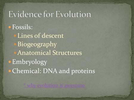 Fossils: Lines of descent Biogeography Anatomical Structures Embryology Chemical: DNA and proteins * why evolution is awesome.