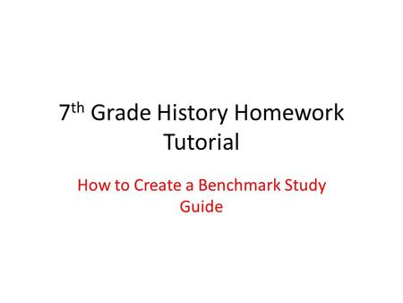 7 th Grade History Homework Tutorial How to Create a Benchmark Study Guide.