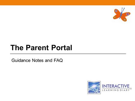 The Parent Portal Guidance Notes and FAQ. Q. How do I access the ‘Parent Portal’? A.Either by the following address: https://portal.interactivelearningdiary.co.uk.