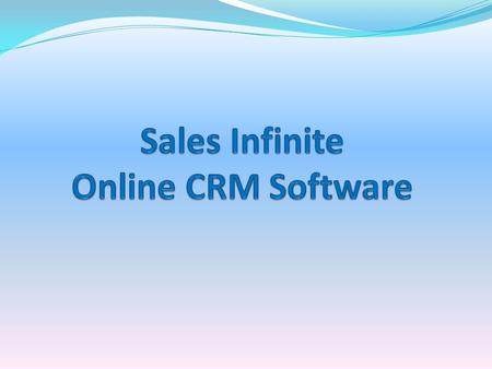 Introduction Sales Infinite Online CRM Software reduces cost and complexity by delivering one, unified platform that provides outstanding visibility and.