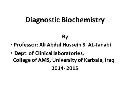 Diagnostic Biochemistry By Professor: Ali Abdul Hussein S. AL-Janabi Dept. of Clinical laboratories, Collage of AMS, University of Karbala, Iraq 2014-