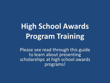 High School Awards Program Training Please see read through this guide to learn about presenting scholarships at high school awards programs!