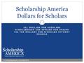 ALL DOLLARS FOR SCHOLARS SCHOLARSHIPS ARE APPLIED FOR ONLINE VIA THE DOLLARS FOR SCHOLARS STUDENT PROFILE Scholarship America Dollars for Scholars © Scholarship.