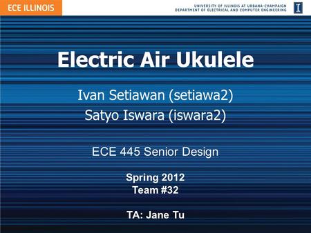 Electric Air Ukulele Ivan Setiawan (setiawa2) Satyo Iswara (iswara2) ECE 445 Senior Design Spring 2012 Team #32 TA: Jane Tu.