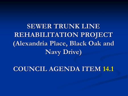 SEWER TRUNK LINE REHABILITATION PROJECT (Alexandria Place, Black Oak and Navy Drive) COUNCIL AGENDA ITEM 14.1.