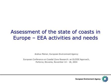 Assessment of the state of coasts in Europe – EEA activities and needs Andrus Meiner, European Environment Agency European Conference on Coastal Zone Research: