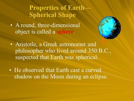 Aristotle, a Greek astronomer and philosopher who lived around 350 B.C., suspected that Earth was spherical. He observed that Earth cast a curved shadow.