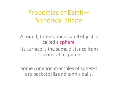 Properties of Earth— Spherical Shape A round, three-dimensional object is called a sphere. Its surface is the same distance from its center at all points.